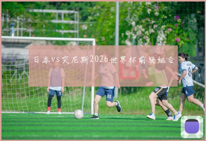 日本vs突尼斯2026世界杯前场组合