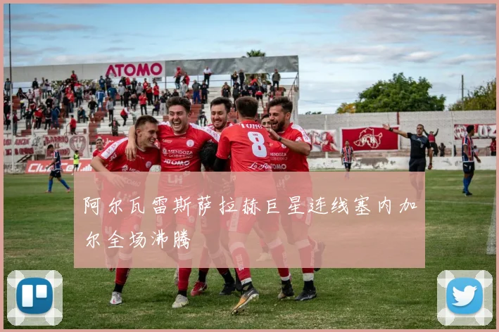 阿尔瓦雷斯萨拉赫巨星连线塞内加尔全场沸腾