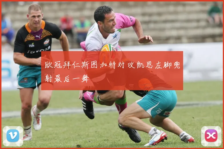 欧冠拜仁斯图加特对攻凯恩左脚兜射最后一舞