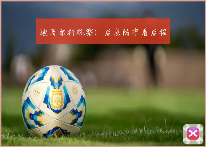 迪马尔科观察:后点防守看后程