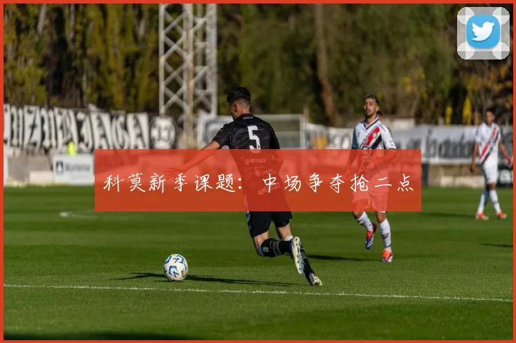 科莫新季课题：中场争夺抢二点