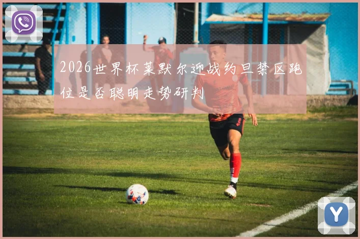 2026世界杯莱默尔迎战约旦禁区跑位是否聪明走势研判