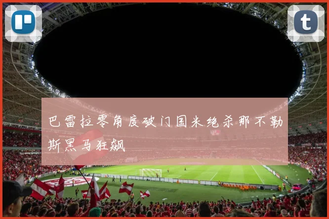 巴雷拉零角度破门国米绝杀那不勒斯黑马狂飙