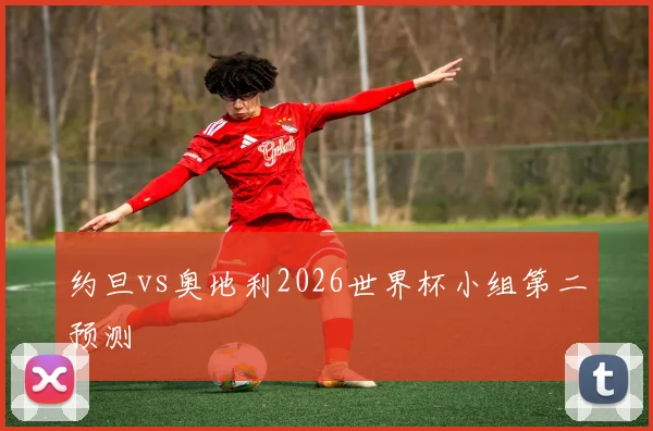 约旦vs奥地利2026世界杯小组第二预测