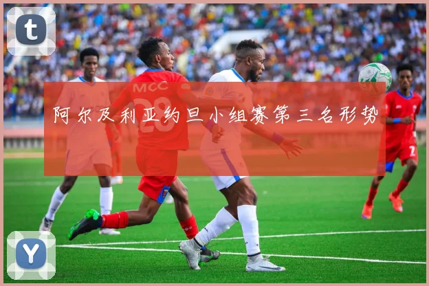 阿尔及利亚约旦小组赛第三名形势
