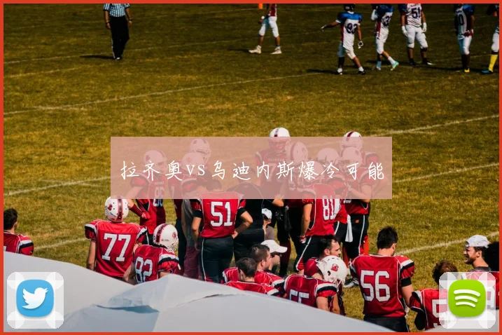 拉齐奥vs乌迪内斯爆冷可能