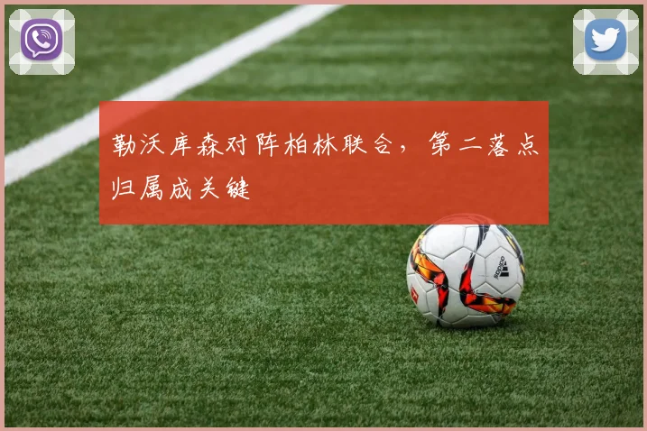 勒沃库森对阵柏林联合，第二落点归属成关键