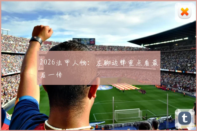 2026法甲人物：左脚边锋重点看最后一传