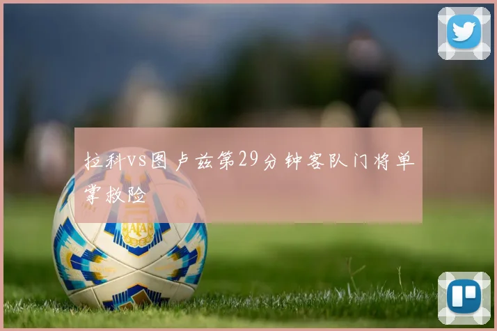 拉科vs图卢兹第29分钟客队门将单掌救险