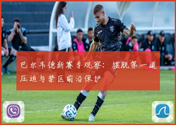 巴尔韦德新赛季观察：摆脱第一道压迫与禁区前沿保护