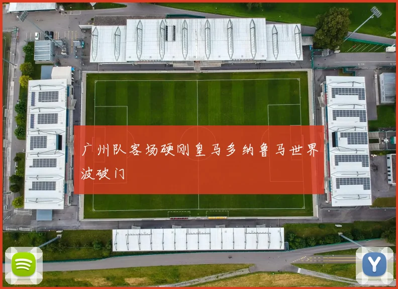 广州队客场硬刚皇马多纳鲁马世界波破门