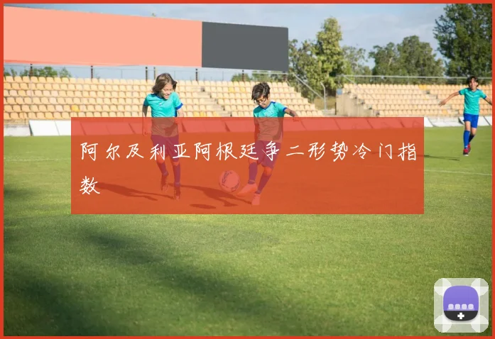 阿尔及利亚阿根廷争二形势冷门指数