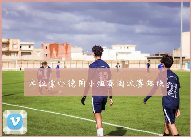 库拉索vs德国小组赛淘汰赛路线